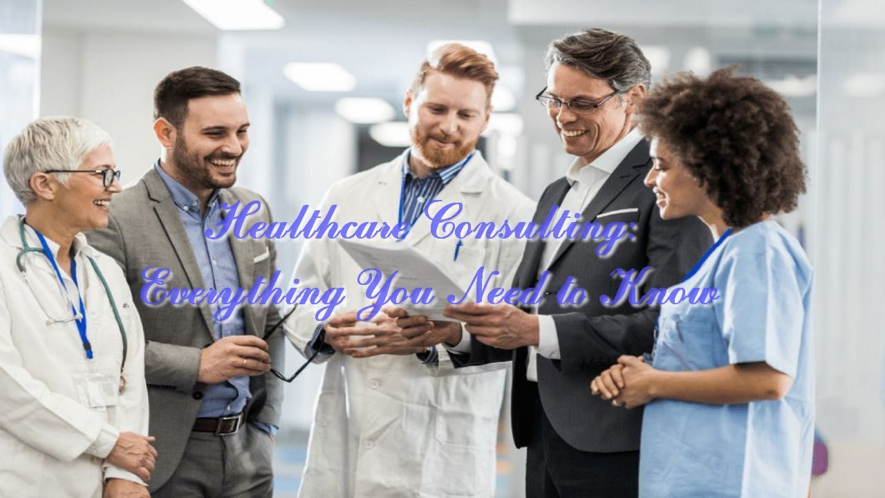 Healthcare Consulting: Everything You Need to Know