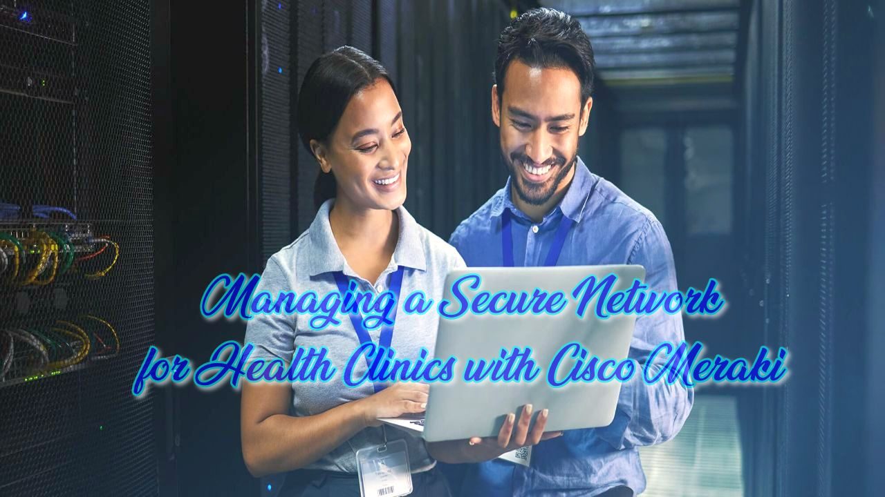Managing a Secure Network for Health Clinics with Cisco Meraki